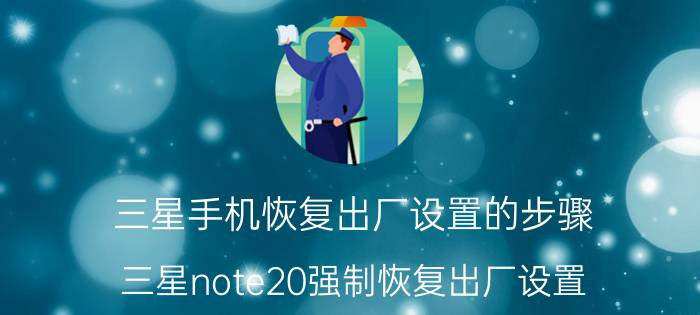 三星手机恢复出厂设置的步骤 三星note20强制恢复出厂设置？